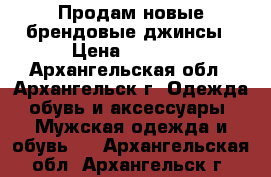 Продам новые брендовые джинсы › Цена ­ 1 200 - Архангельская обл., Архангельск г. Одежда, обувь и аксессуары » Мужская одежда и обувь   . Архангельская обл.,Архангельск г.